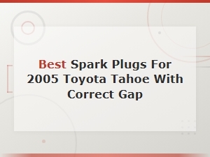 Best Spark Plugs for 2005 Toyota Tahoe with Correct Gap