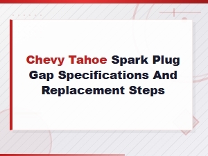 Chevy Tahoe Spark Plug Gap Specs and Step-by-Step Replacement Guide