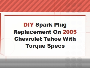 Diy Spark Plug Replacement on 2005 Chevrolet Tahoe with Torque Specs – Step-by-Step Guide