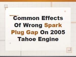 Common Effects of Wrong Spark Plug Gap on 2005 Tahoe Engine