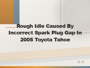 Toyota Tahoe Rough Idle: How Incorrect Spark Plug Gap Causes It