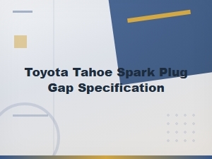 Toyota Tahoe Spark Plug Gap Specification and Torque Specs Guide