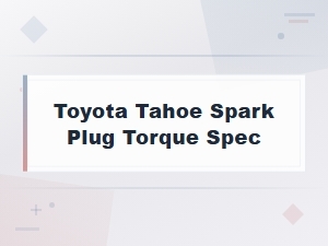 Toyota Tahoe Spark Plug Torque Spec Guide